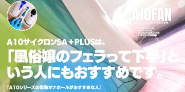 「風俗嬢のフェラってなんでみんな下手なんだろう・・・」と思う人にもA10サイクロンSAがおすすめです。