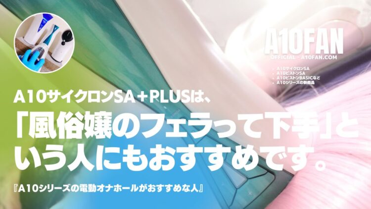 「風俗嬢のフェラってなんでみんな下手なんだろう・・・」と思う人にもA10サイクロンSAがおすすめです。