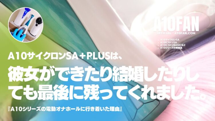 彼女ができたり結婚したりして最後に残るオナホールはA10サイクロンSAである理由