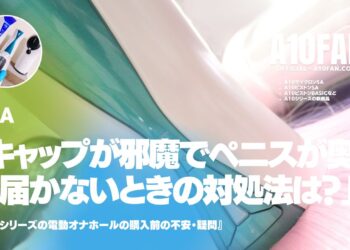 「A10サイクロンSAのキャップが邪魔でペニスが奥まで届かないときの対処法は？」