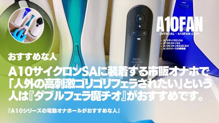 A10サイクロンSAに装着する市販オナホで「人間では体験できない人外の高刺激ゾリゾリ新感覚フェラを体験したい人」は『ダブルフェラ魔チオ』がおすすめです。