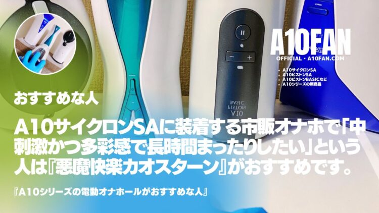 A10サイクロンSAに装着する市販オナホで「中刺激かつ多彩刺激で長時間まったり味わいたい人」は『悪魔快楽 カオスターン』がおすすめです。