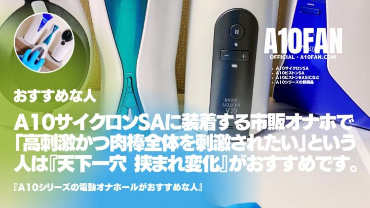 A10サイクロンSAに装着する市販オナホで「高刺激かつ肉棒全体を刺激されたい人」は『天下一穴 挟まれ変化』がおすすめです。