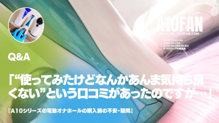 「“使ってみるとウ～ン。気持ちよくない”というA10サイクロンSAの口コミがあるのですが本当ですか？」