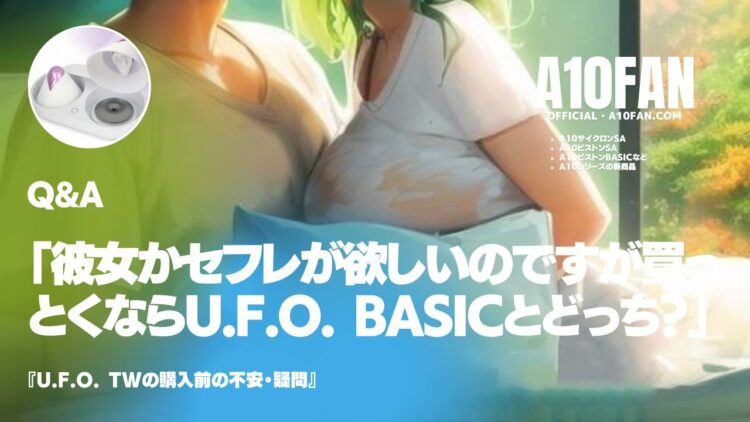 「彼女かセフレが欲しいのですが買っとくならU.F.O. TWとU.F.O. BASICどっちがおすすめですか?」